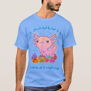 Cute Aolotl I Aolotl Questions Blue Salamander Fun T-Shirt