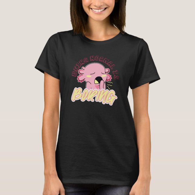 Cute Axolotl  animal being normal is boring T-Shirt (Front)