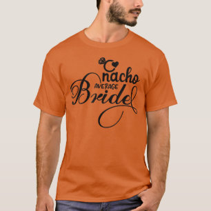 Cute Bridesmaid Bride Bachelorette Nacho Average B T-Shirt