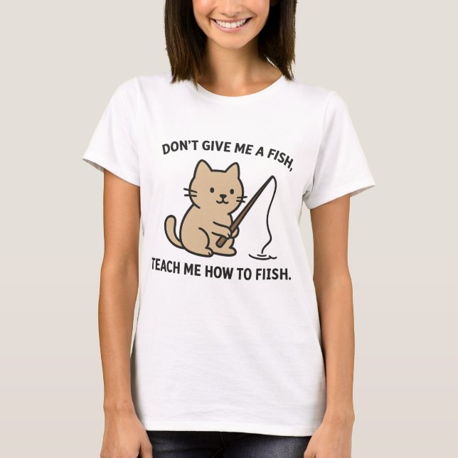 Cute Cat Fishing – Teach Me How to Fish Quote T-Shirt (Front)