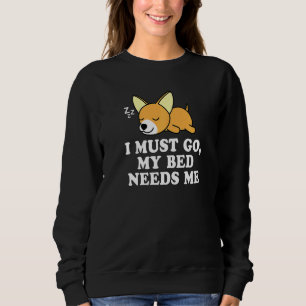 Cute Chiwawa Chihuahua Dog I Must Go My Bed Needs Sweatshirt