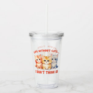 Cute Colourful Kittens - Life Without Cats? Acrylic Tumbler