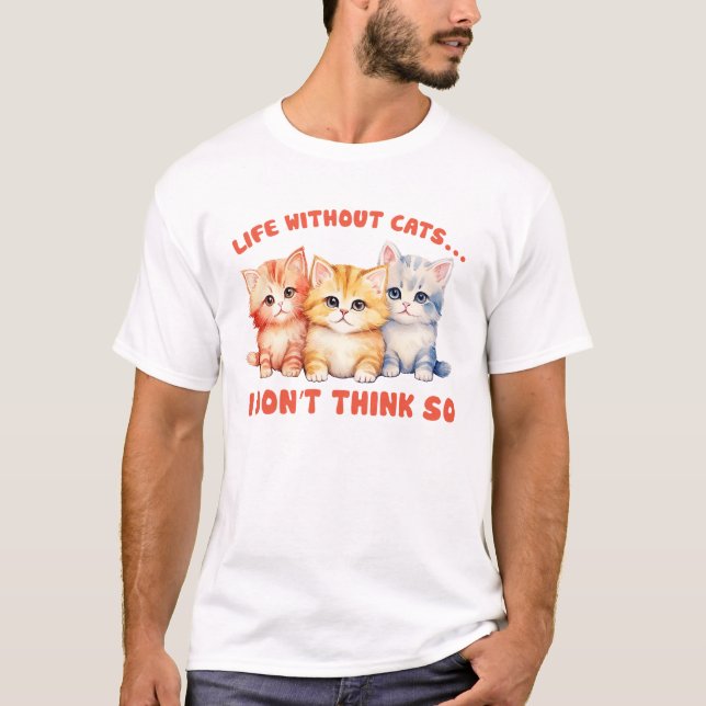 Cute Colourful Kittens - Life Without Cats? T-Shirt (Front)