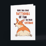 Cute Corgi Dog Lover Buttload Fun Funny Birthday Card<br><div class="desc">Funny and cute birthday card for those who love puns and humour. Perfect way to wish your friends and family happy birthday.  Visit our store for more birthday card collection. You'll find something cool,  humourous and sometimes sarcastic birthday cards for your special someone.</div>