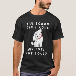 Cute Dog I m Sorry Did I Roll My Eyes Out Loud Sar T-Shirt