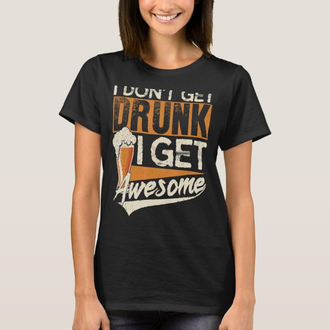 Cute Drinking  I Don't Get Drunk I Get Awesome T-Shirt (Front)