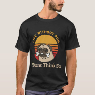Cute Fawn Pug Dog, Life Without Pug I Dont Think S T-Shirt