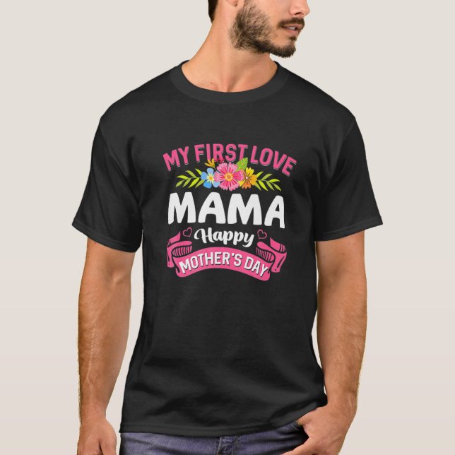 Cute Flowers My First Love Mama Happy Mother's Day T-Shirt (Front)