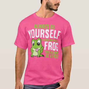 Cute Frog Always Be Yourself Unless You Can Be A F T-Shirt