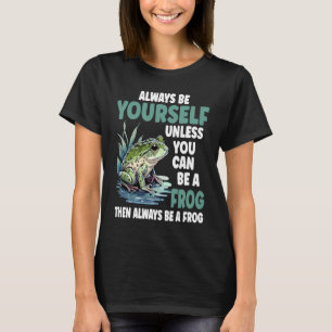 Cute Frog  Always Be Yourself Unless You Can Be A  T-Shirt