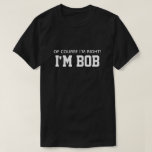 Cute Funny Of Course I'm Right I'm Bob T-Shirt<br><div class="desc">Put a smile on their face with this funny t-shirt. This cute design features a black background with the words "My Favourite People Call Me Grandpa" in a white. The whole shirt is customisable. To customise it click "Personalise this template" and add your own information. You can also change the...</div>