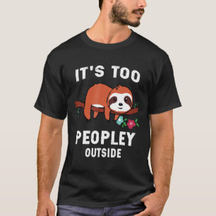 Cute Funny Sloth Gifts Its Too Peopley Outside T-Shirt
