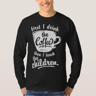Cute Funny Teacher - First I Drink the Coffee Teac T-Shirt
