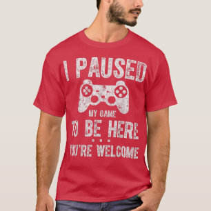 Cute Gamer  I Paused My Game To Be Here You're Wel T-Shirt