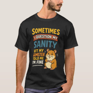 Cute Hamster Sometimes I Question My Sanity But My T-Shirt