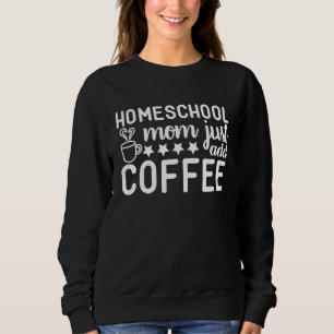 Cute Homeschool Mom Just Add Coffee Graphic Sweatshirt