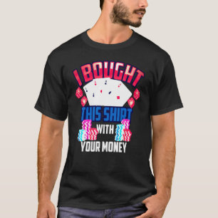 Cute I Bought This With Your Money Poker T-Shirt