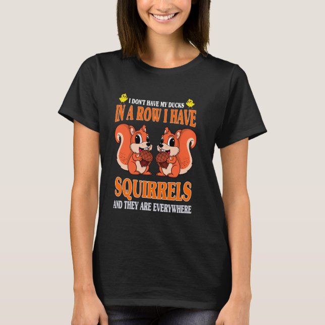Cute I Don't Have My Ducks In A Row I Have Squirre T-Shirt (Front)