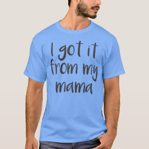 Cute I Got It From My Mama T-Shirt