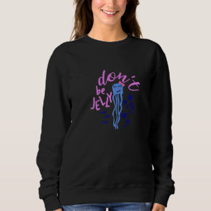 Cute Jellyfish Don't be Jelly Ocean Present Sweatshirt