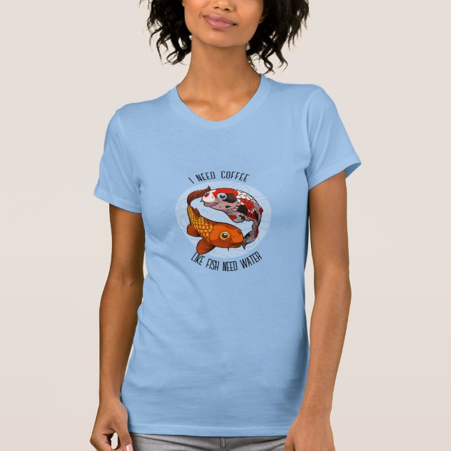 Cute Koi Carp I Need Coffee Like Fish Need Water T-Shirt (Front)