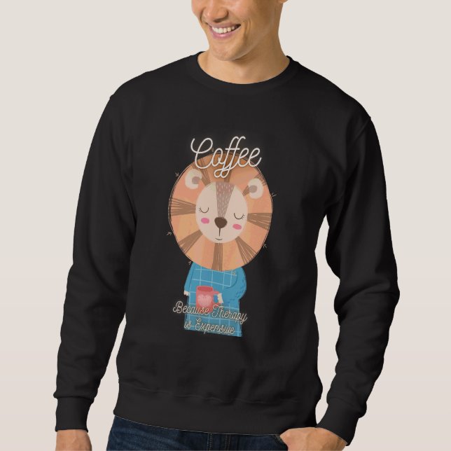 Cute Lion  Coffee Because Therapy Is Expensive Des Sweatshirt (Front)