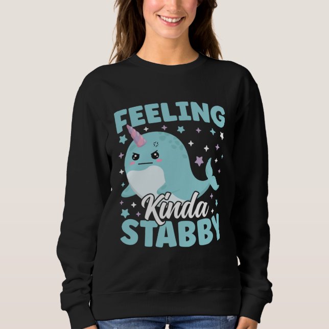 Cute Narwhal Feeling Kinda Stabby Sarcastic Humor Sweatshirt (Front)