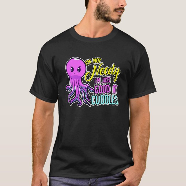 Cute Octopus I'm Not Needy I'm Just Good At Cuddle T-Shirt (Front)