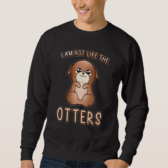 Cute Otter Expression I'm Not Like The Otters Otte Sweatshirt (Front)