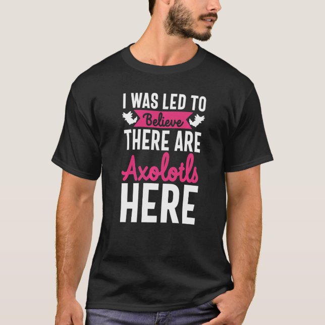 Cute Pet Axolotl Led to Believe There Are Axolotls T-Shirt (Front)