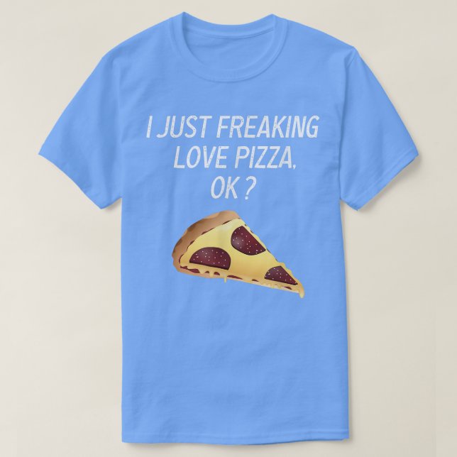 Cute Pizza I Just Freaking Love Tee Pizza Sarcasm  (Design Front)