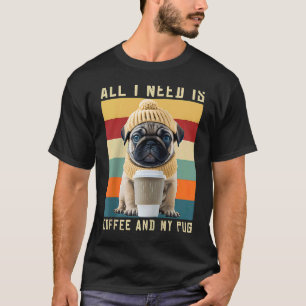 Cute Pug Dog Saying All I Need Is Coffee And My Pu T-Shirt