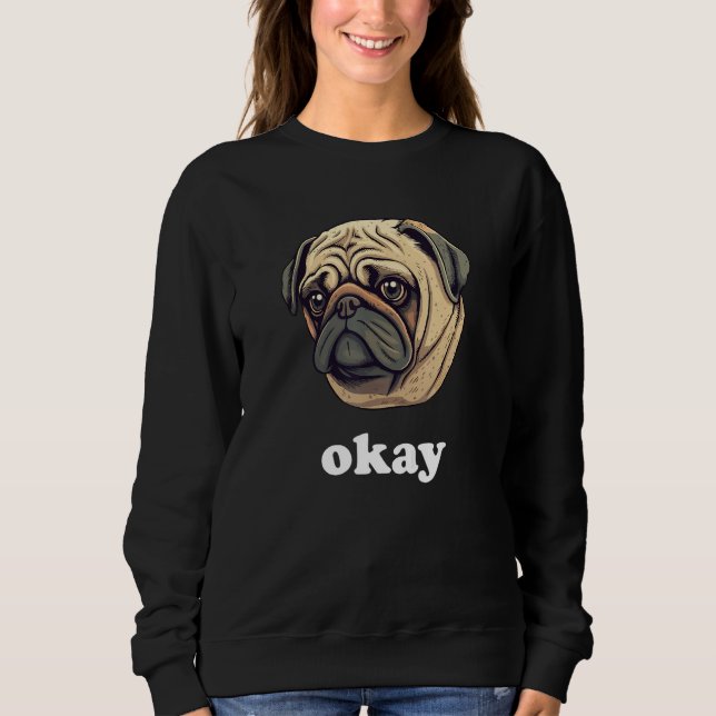 Cute Pug says Okay Funny Sarcastic Dog Humor Sweatshirt (Front)