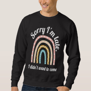 Cute rainbow Sorry I'm Late I Didn't Want to Come  Sweatshirt