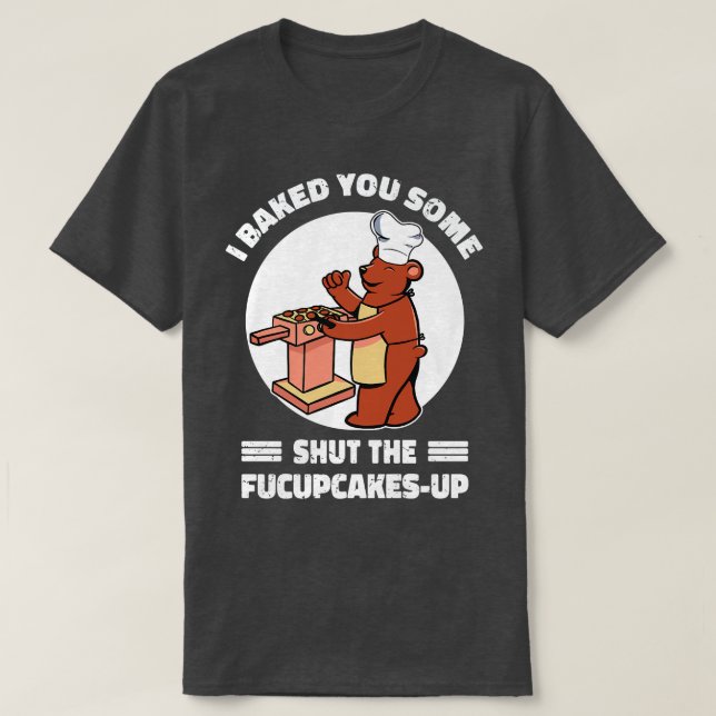 Cute Rude Bear I Baked You Some Cupcakes Sarcastic T-Shirt (Design Front)