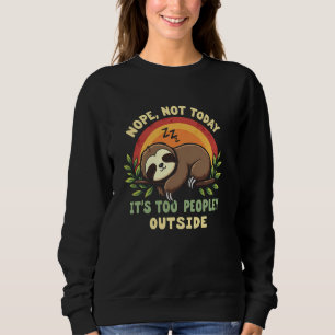 Cute Sloth - Nope Not Today Its Too Peopley Outsid Sweatshirt