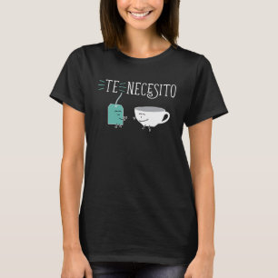 Cute Spanish Te Necesito Te y Tacita Teacup and Te T-Shirt