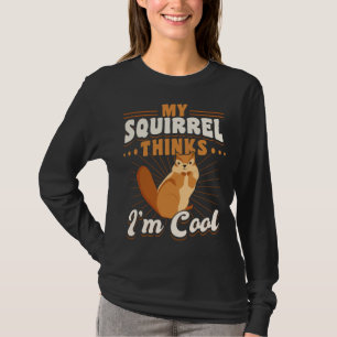 Cute Squirrel Rodent  My Squirrels Thinks I m Cool T-Shirt