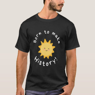 Cute Sun Born to make history motivational quote T-Shirt