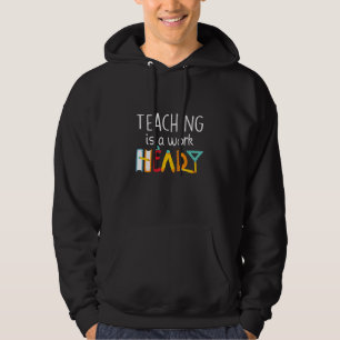 Cute Teaching Is A Work Of Heart Men Women Teacher Hoodie