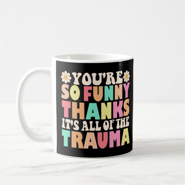 Cute You're So Funny Thanks It's All Of The Trauma Coffee Mug (Left)