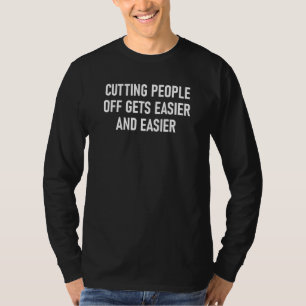 Cutting People Off Gets Easier   Jokes Sarcastic T-Shirt