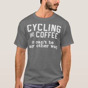 Cycling Coffee Quote Cyclist Biker Biking Bike T-Shirt