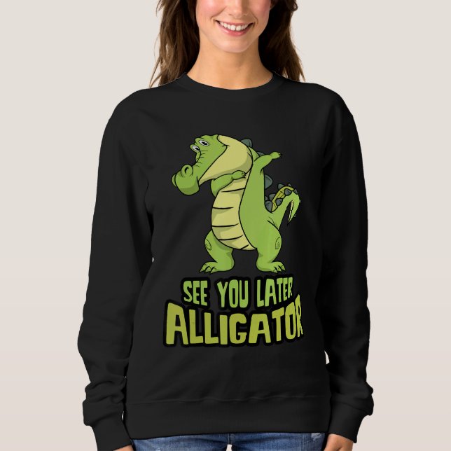Dabbing Alligator  See You Later Alligator Sweatshirt (Front)