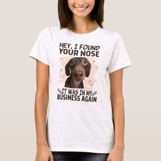 Dachshund Hey I Found Your Nose It Was My Business T-Shirt (Front)