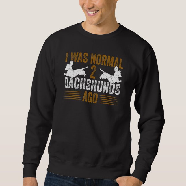 Dachshund Wiener I Was Normal 2 Two Dachshunds ago Sweatshirt (Front)