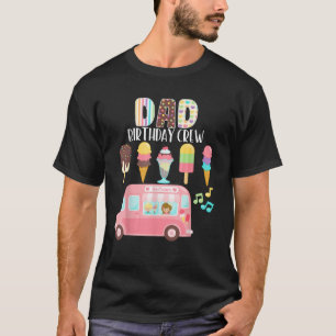 Dad Birthday Crew Ice Cream Truck Bday Ice Cream P T-Shirt