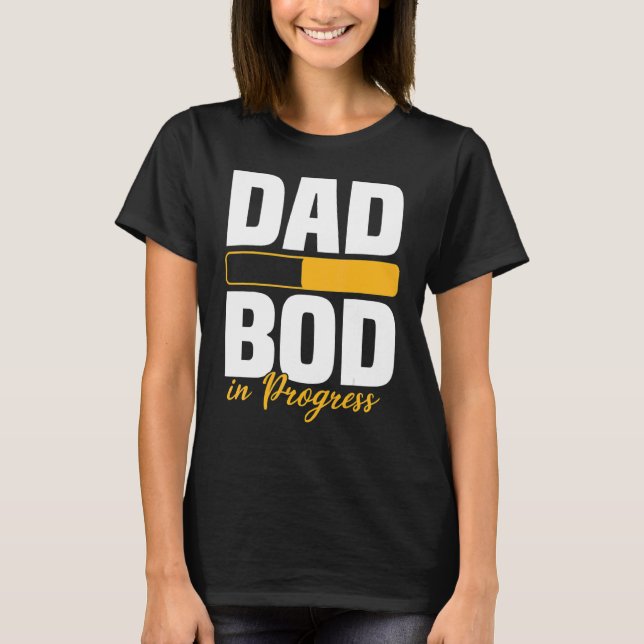 Dad Bod In Progress Loading Father Figure Fathers  T-Shirt (Front)