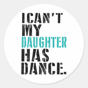 Dad Dance Quote I Can't My Daughter Has Dance Danc Classic Round Sticker