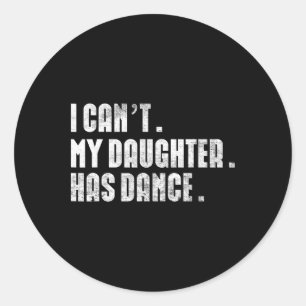 Dad Dance Quote I Can't My Daughter Has Dance Danc Classic Round Sticker